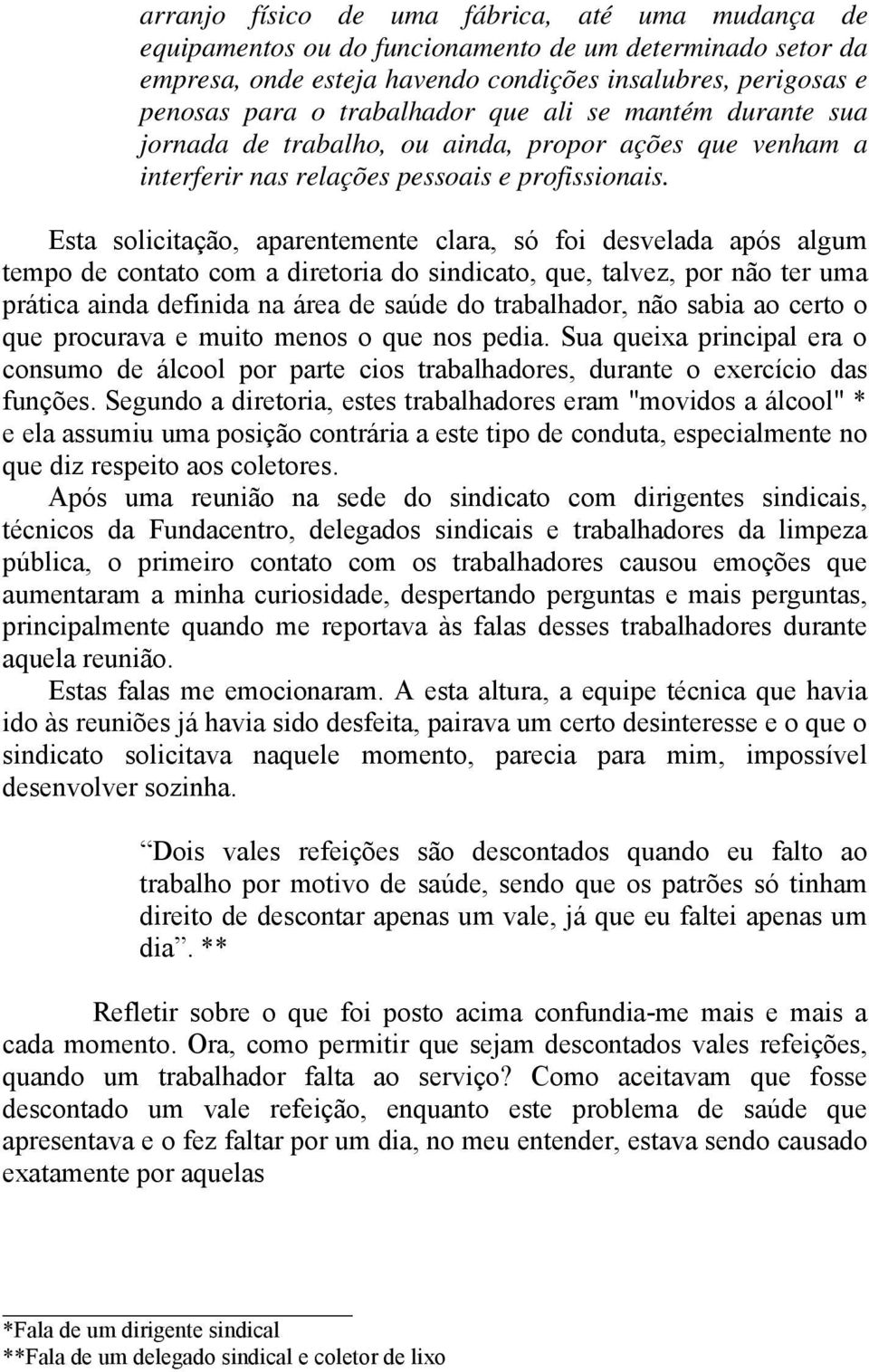 Esta solicitação, aparentemente clara, só foi desvelada após algum tempo de contato com a diretoria do sindicato, que, talvez, por não ter uma prática ainda definida na área de saúde do trabalhador,