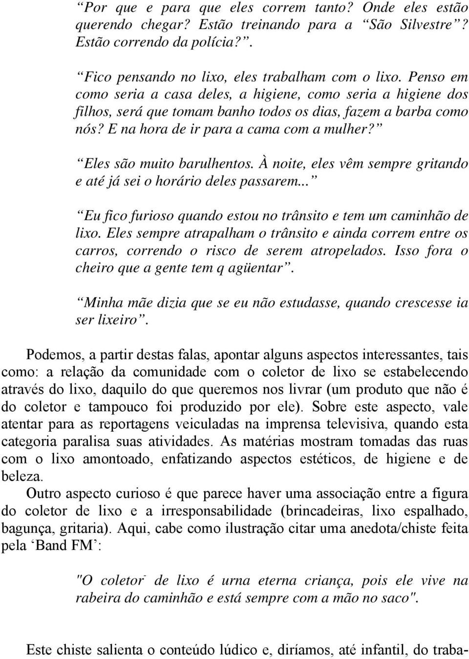 Eles são muito barulhentos. À noite, eles vêm sempre gritando e até já sei o horário deles passarem... Eu fico furioso quando estou no trânsito e tem um caminhão de lixo.