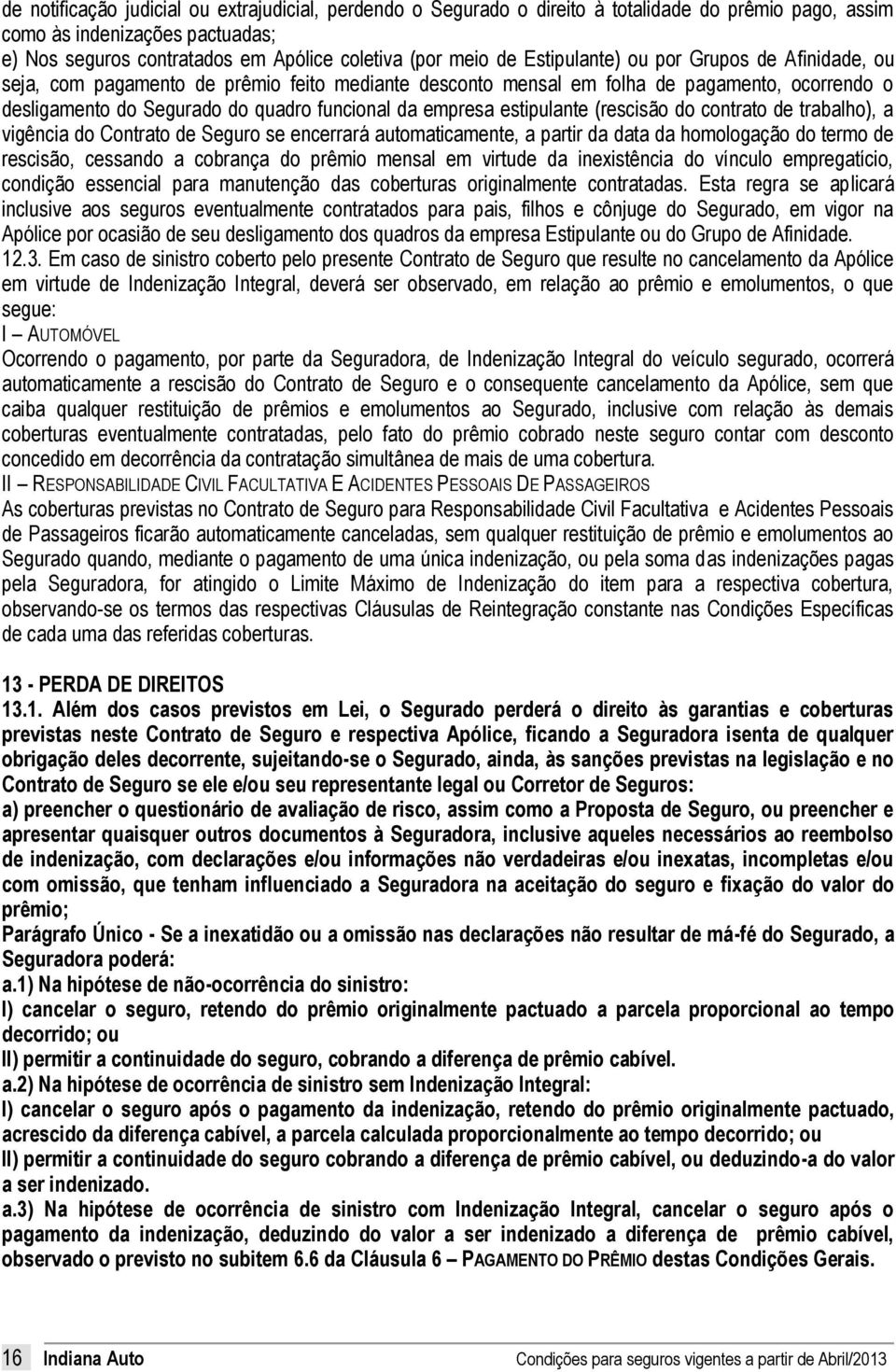 estipulante (rescisão do contrato de trabalho), a vigência do Contrato de Seguro se encerrará automaticamente, a partir da data da homologação do termo de rescisão, cessando a cobrança do prêmio