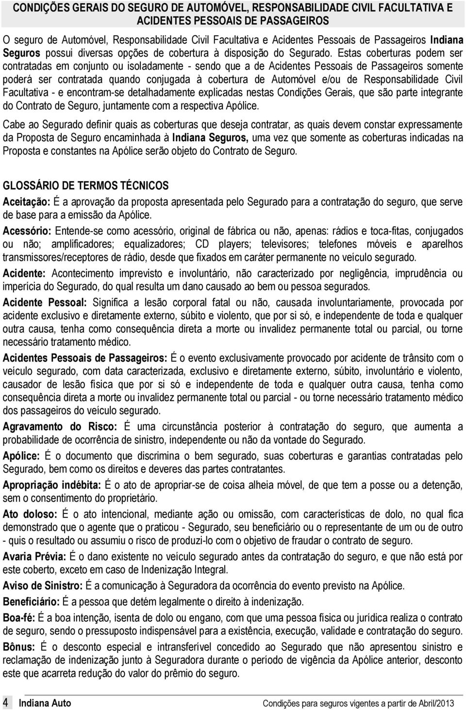 Estas coberturas podem ser contratadas em conjunto ou isoladamente - sendo que a de Acidentes Pessoais de Passageiros somente poderá ser contratada quando conjugada à cobertura de Automóvel e/ou de