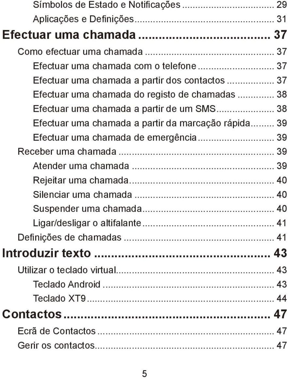 .. 38 Efectuar uma chamada a partir da marcação rápida... 39 Efectuar uma chamada de emergência... 39 Receber uma chamada... 39 Atender uma chamada... 39 Rejeitar uma chamada.