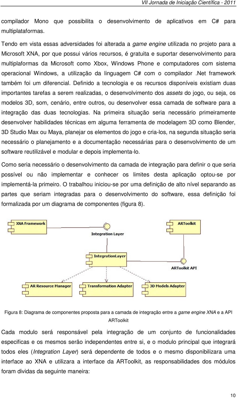 Microsoft como Xbox, Windows Phone e computadores com sistema operacional Windows, a utilização da linguagem C# com o compilador.net framework também foi um diferencial.