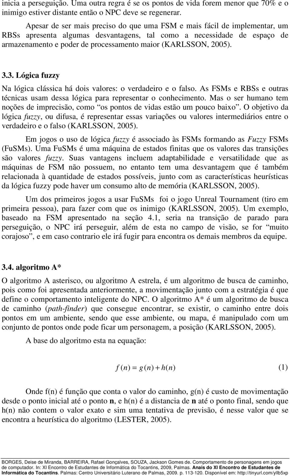 (KARLSSON, 2005). 3.3. Lógica fuzzy Na lógica clássica há dois valores: o verdadeiro e o falso. As FSMs e RBSs e outras técnicas usam dessa lógica para representar o conhecimento.