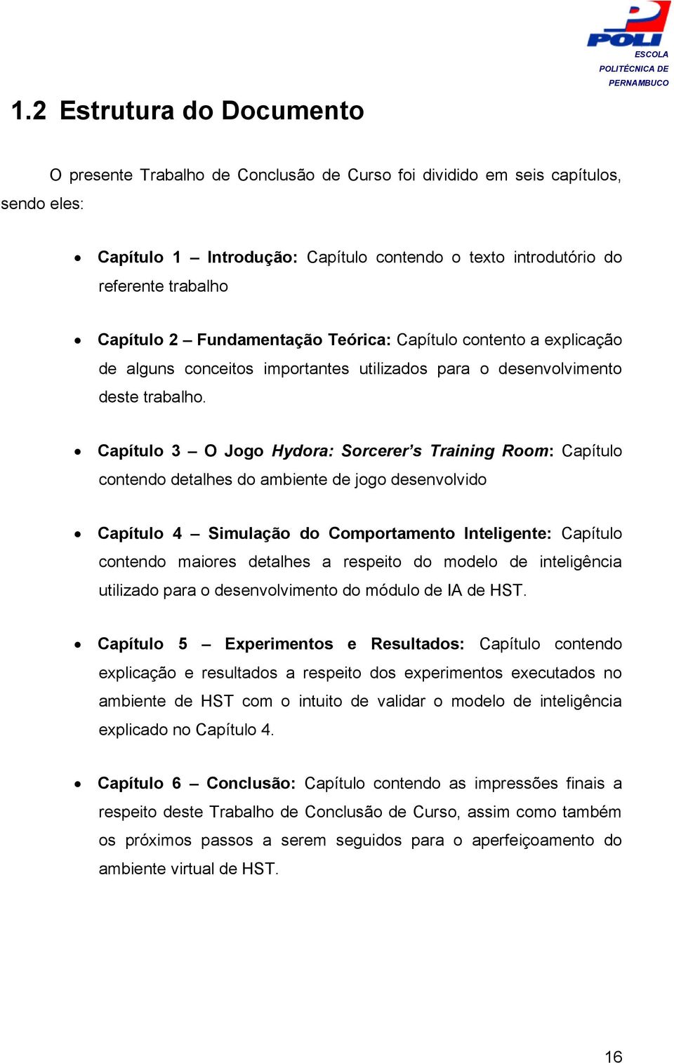 Capítulo 3 O Jogo Hydora: Sorcerer s Training Room: Capítulo contendo detalhes do ambiente de jogo desenvolvido Capítulo 4 Simulação do Comportamento Inteligente: Capítulo contendo maiores detalhes a