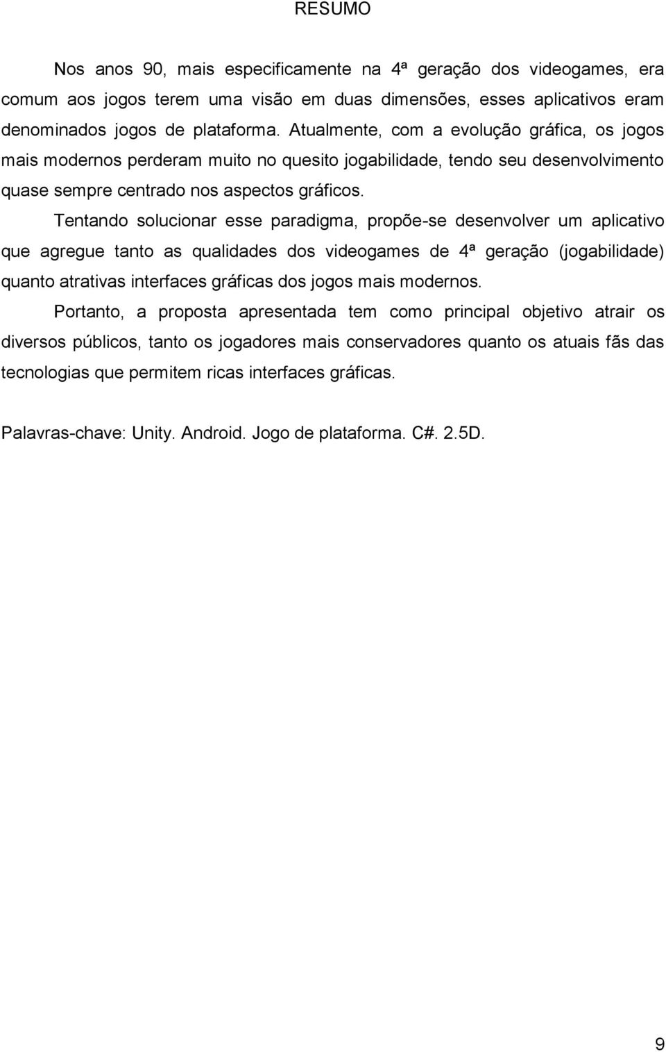 Tentando solucionar esse paradigma, propõe-se desenvolver um aplicativo que agregue tanto as qualidades dos videogames de 4ª geração (jogabilidade) quanto atrativas interfaces gráficas dos jogos mais