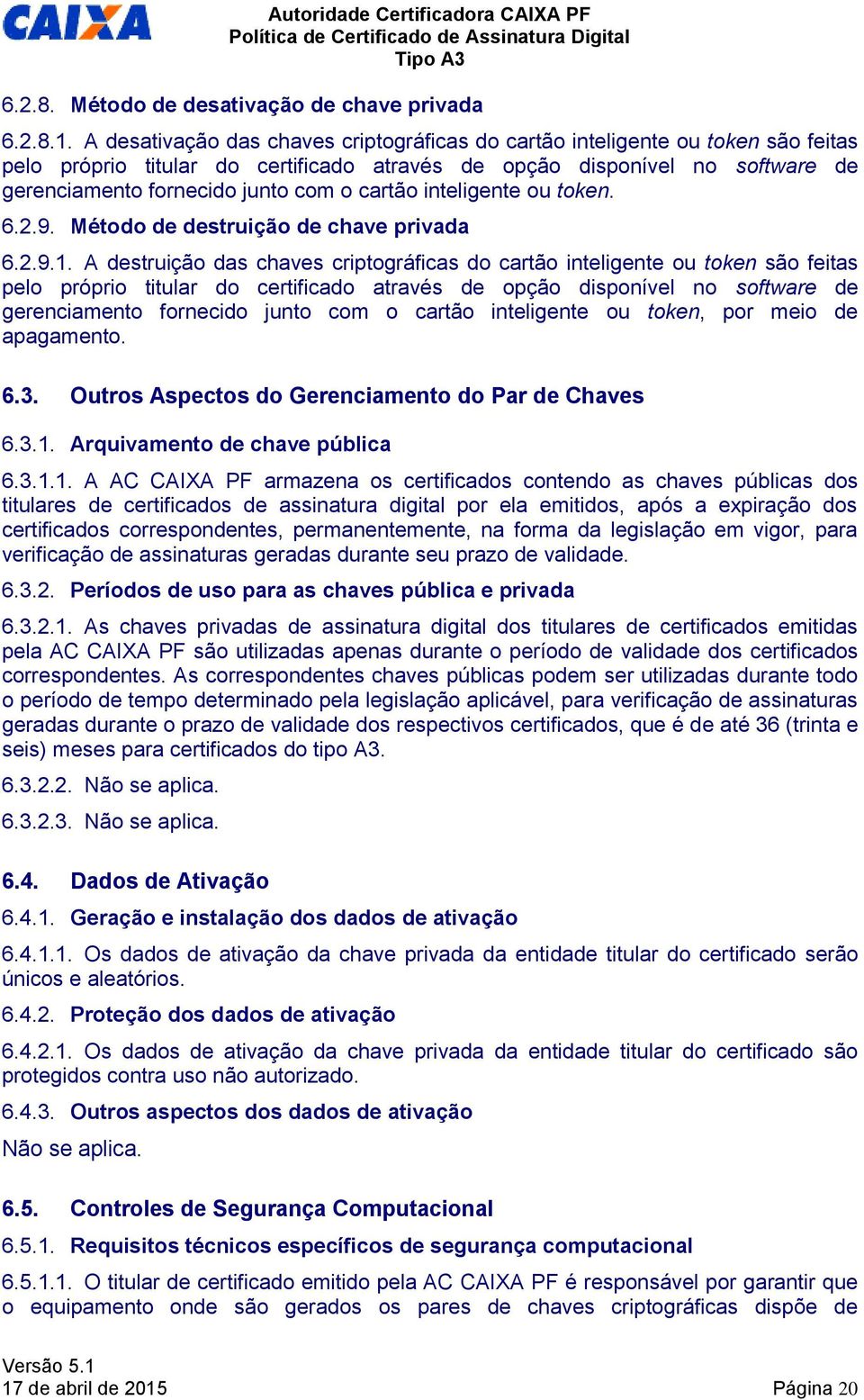 cartão inteligente ou token. 6.2.9. Método de destruição de chave privada 6.2.9.1.