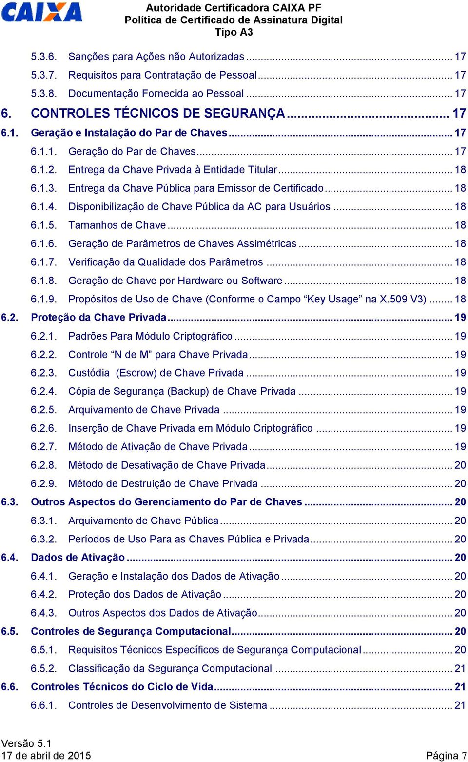 Disponibilização de Chave Pública da AC para Usuários... 18 6.1.5. Tamanhos de Chave... 18 6.1.6. Geração de Parâmetros de Chaves Assimétricas... 18 6.1.7. Verificação da Qualidade dos Parâmetros.