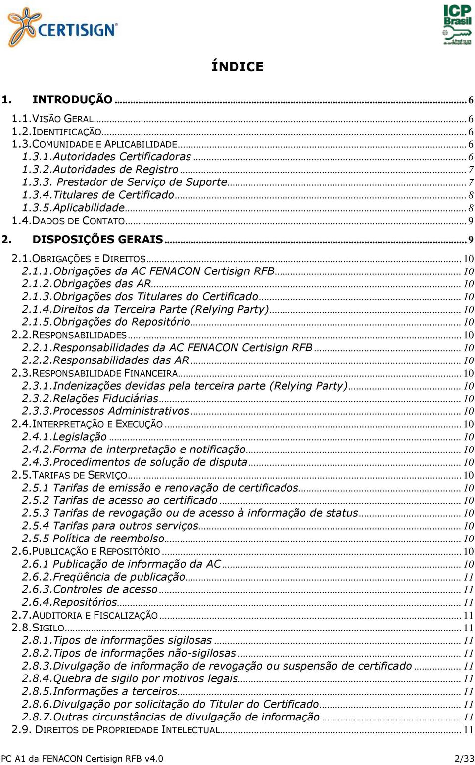 .. 10 2.1.2.Obrigações das AR... 10 2.1.3.Obrigações dos Titulares do Certificado... 10 2.1.4.Direitos da Terceira Parte (Relying Party)... 10 2.1.5.Obrigações do Repositório... 10 2.2.RESPONSABILIDADES.