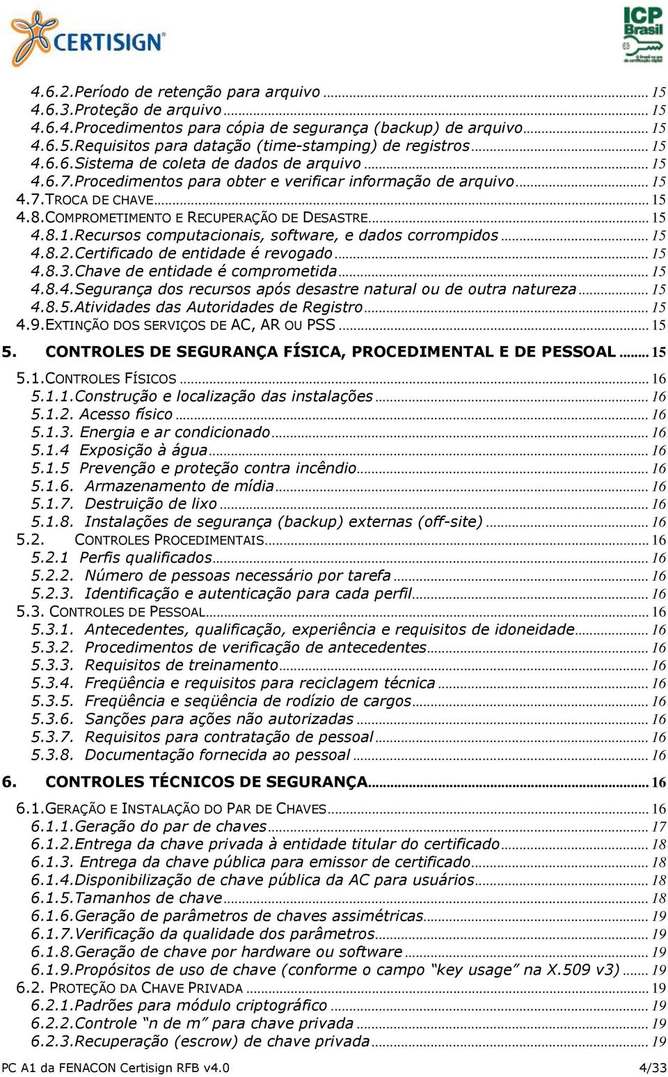 .. 15 4.8.1.Recursos computacionais, software, e dados corrompidos... 15 4.8.2.Certificado de entidade é revogado... 15 4.8.3.Chave de entidade é comprometida... 15 4.8.4.Segurança dos recursos após desastre natural ou de outra natureza.