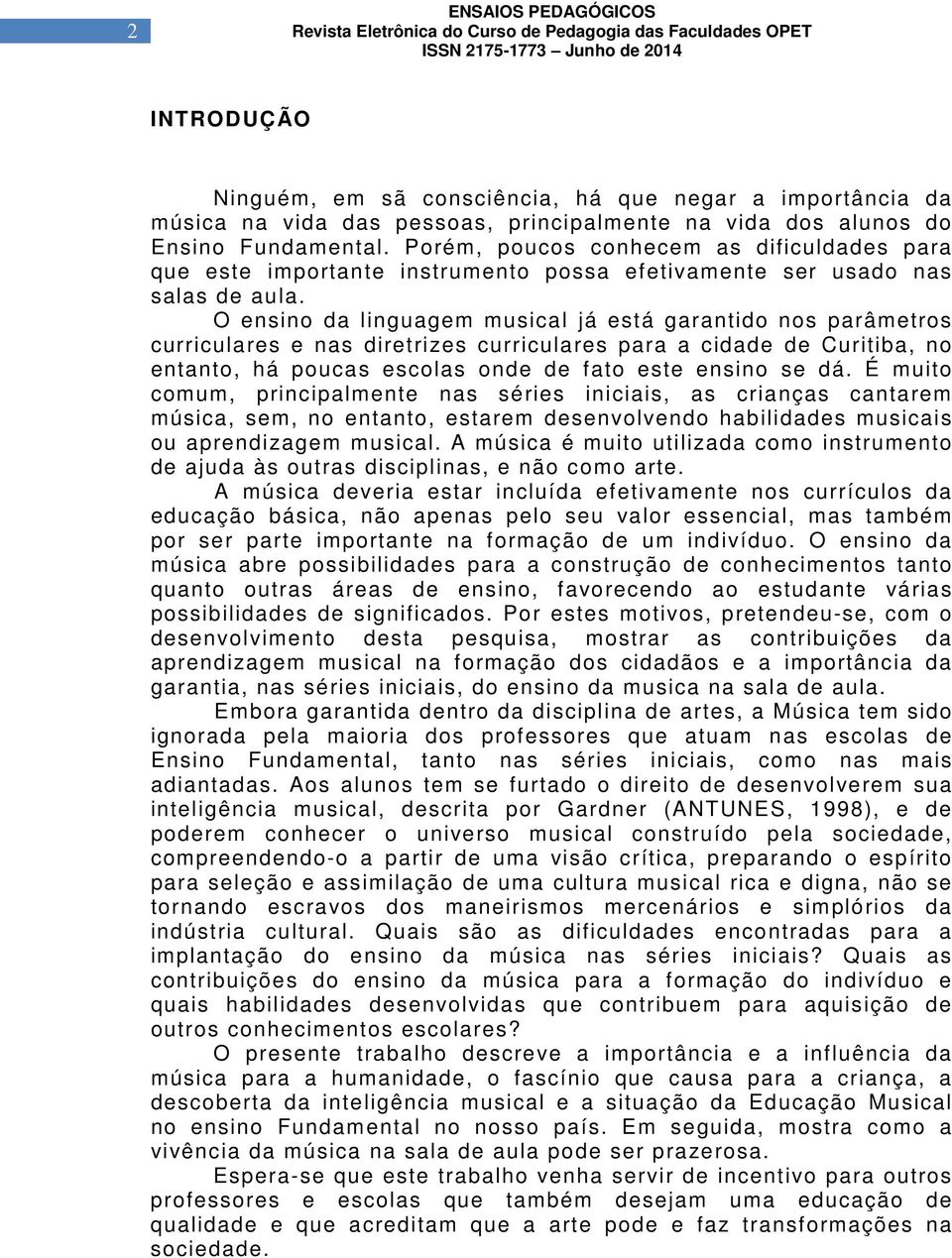 O ensino da linguagem musical já está garantido nos parâmetros curriculares e nas diretrizes curriculares para a cidade de Curitiba, no entanto, há poucas escolas onde de fato este ensino se dá.