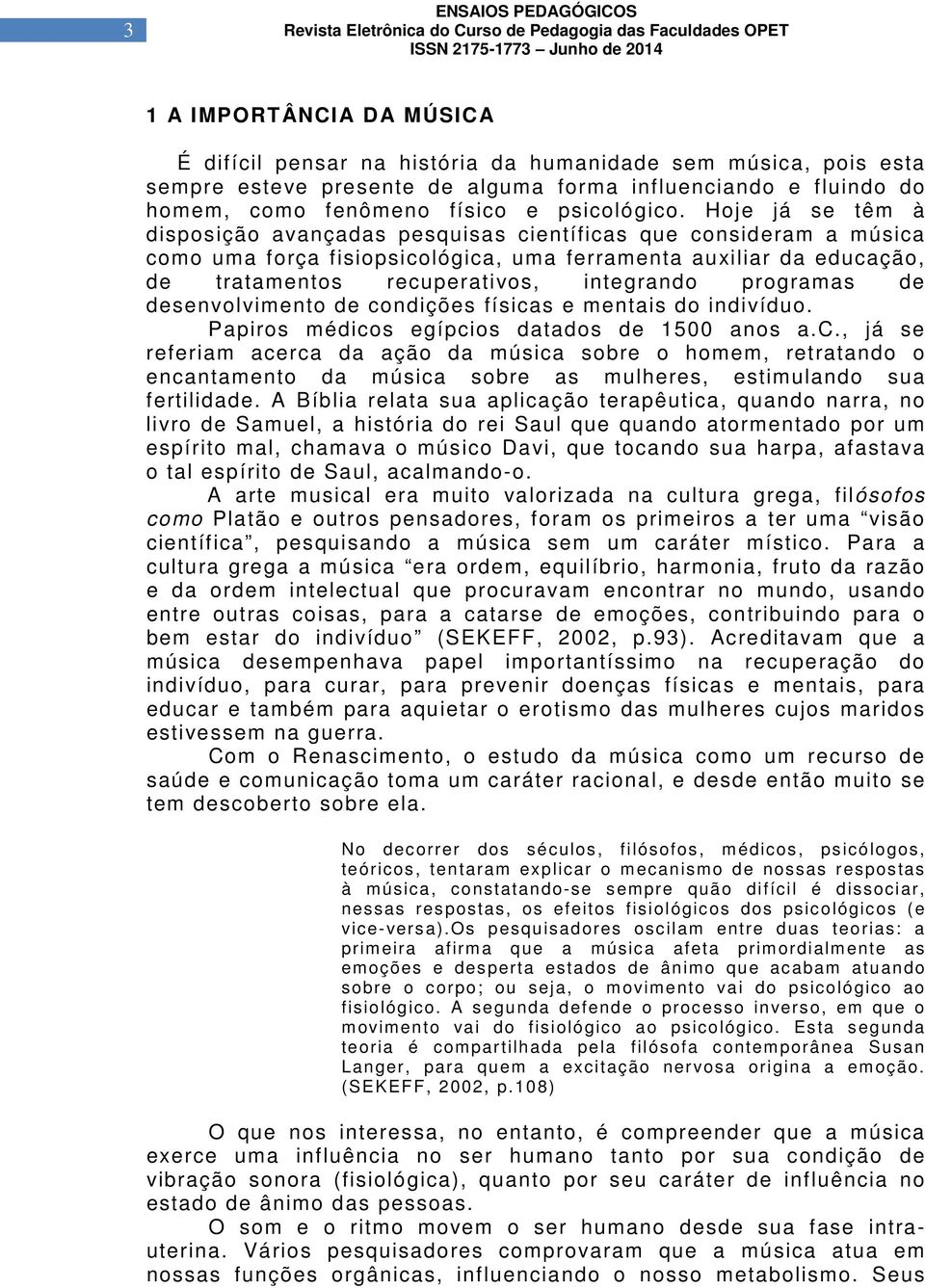 Hoje já se têm à disposição avançadas pesquisas científicas que consideram a música como uma força fisiopsicológica, uma ferramenta auxiliar da educação, de tratamentos recuperativos, integrando