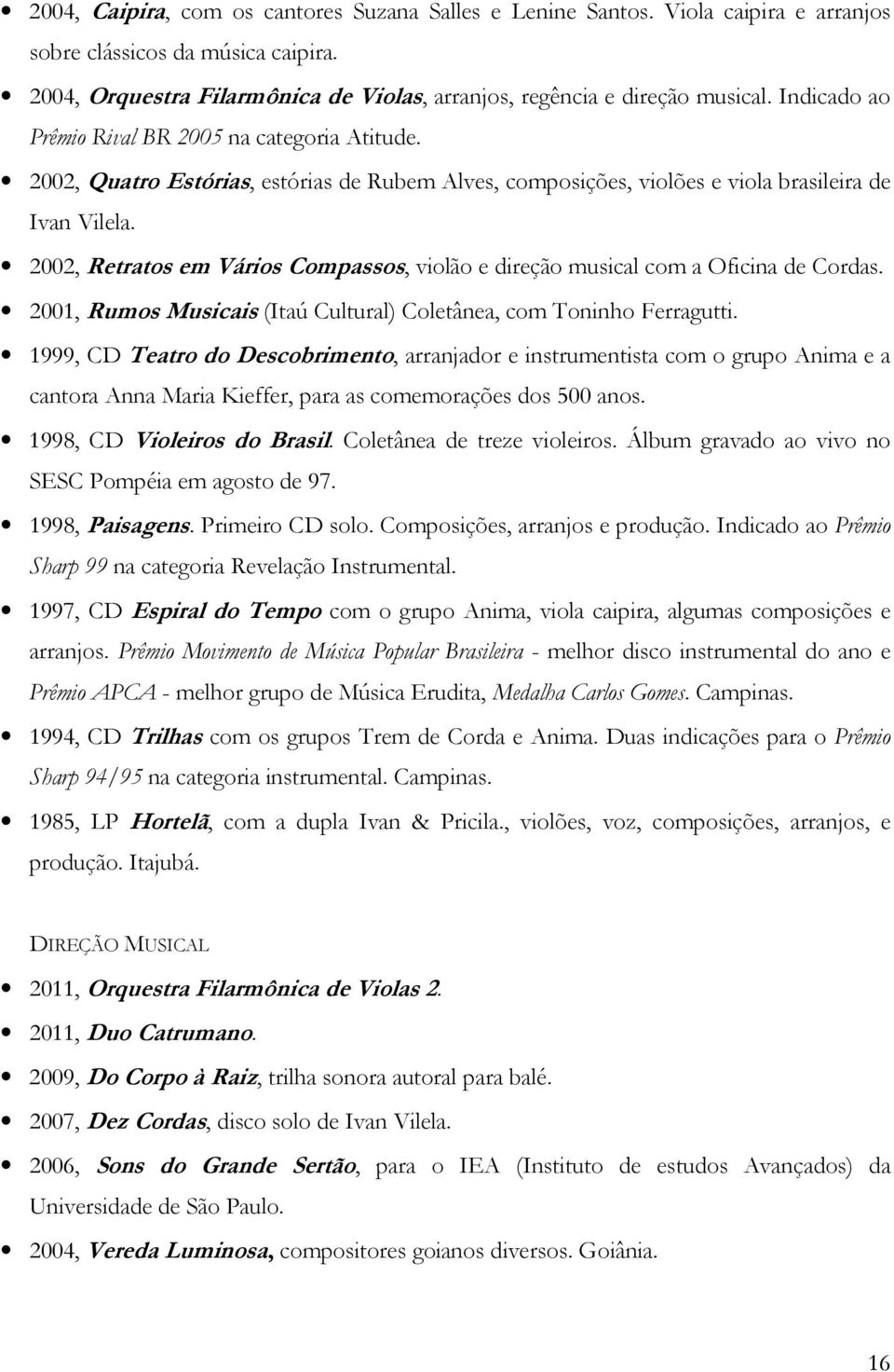 2002, Retratos em Vários Compassos, violão e direção musical com a Oficina de Cordas. 2001, Rumos Musicais (Itaú Cultural) Coletânea, com Toninho Ferragutti.