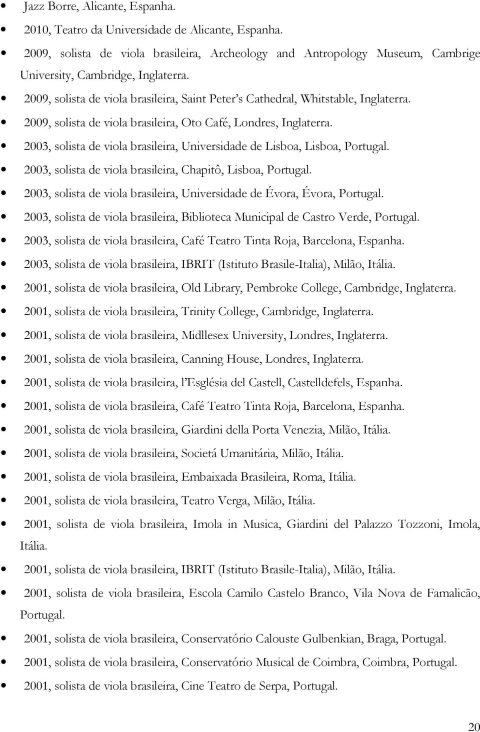 2003, solista de viola brasileira, Universidade de Lisboa, Lisboa, Portugal. 2003, solista de viola brasileira, Chapitô, Lisboa, Portugal.