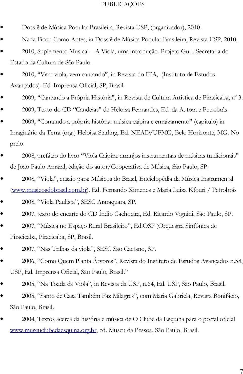 Imprensa Oficial, SP, Brasil. 2009, Cantando a Própria História, in Revista de Cultura Artística de Piracicaba, n o 3. 2009, Texto do CD Candeias de Heloisa Fernandes, Ed. da Autora e Petrobrás.