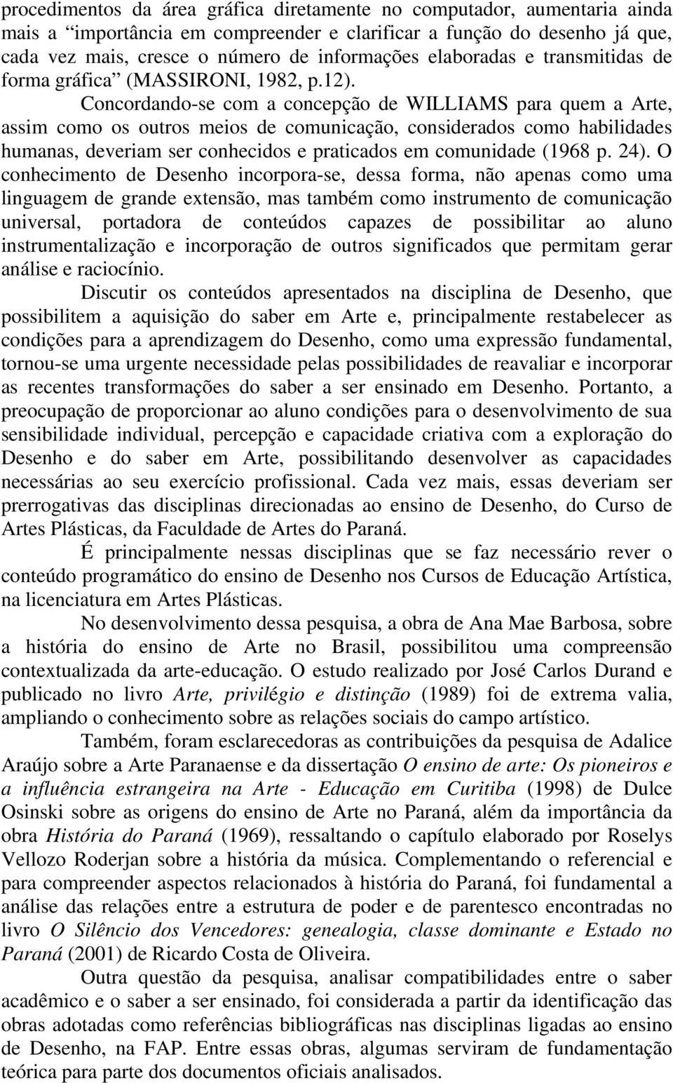 Concordando-se com a concepção de WILLIAMS para quem a Arte, assim como os outros meios de comunicação, considerados como habilidades humanas, deveriam ser conhecidos e praticados em comunidade (1968