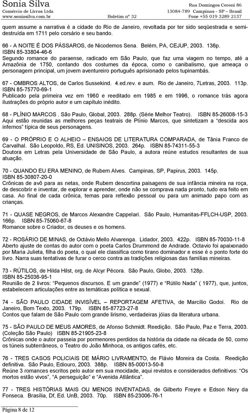 ISBN 85-33804-46-6 Segundo romance do paraense, radicado em São Paulo, que faz uma viagem no tempo, até a Amazônia de 1750, contando dos costumes da época, como o canibalismo, que ameaça o personagem