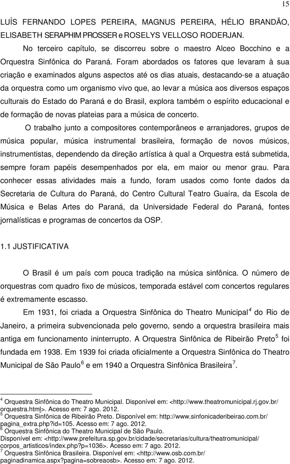 Foram abordados os fatores que levaram à sua criação e examinados alguns aspectos até os dias atuais, destacando-se a atuação da orquestra como um organismo vivo que, ao levar a música aos diversos