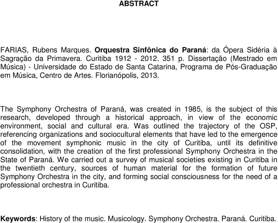 The Symphony Orchestra of Paraná, was created in 1985, is the subject of this research, developed through a historical approach, in view of the economic environment, social and cultural era.