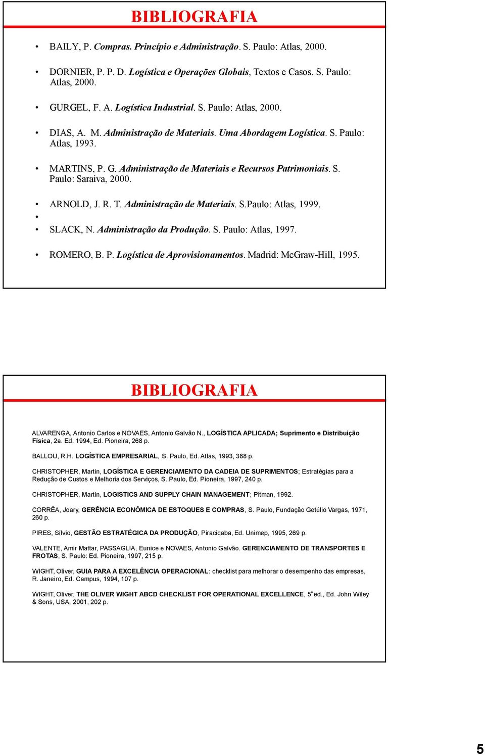 ARNOLD, J. R. T. Administração de Materiais. S.Paulo: Atlas, 1999. SLACK, N. Administração da Produção. S. Paulo: Atlas, 1997. ROMERO, B. P. Logística de Aprovisionamentos. Madrid: McGraw-Hill, 1995.
