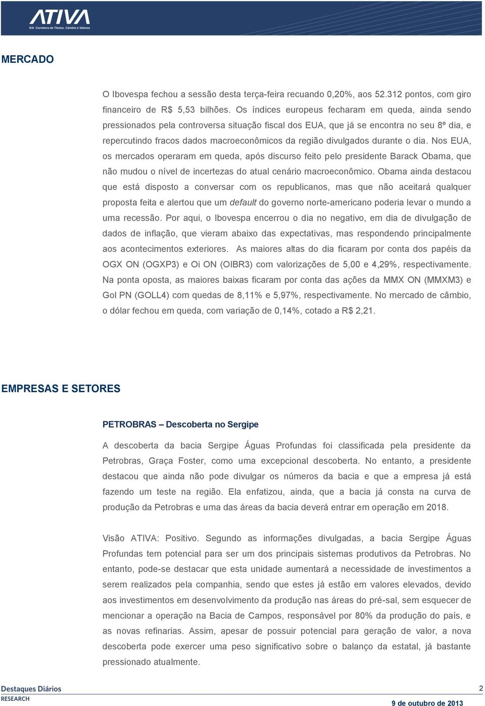 divulgados durante o dia. Nos EUA, os mercados operaram em queda, após discurso feito pelo presidente Barack Obama, que não mudou o nível de incertezas do atual cenário macroeconômico.