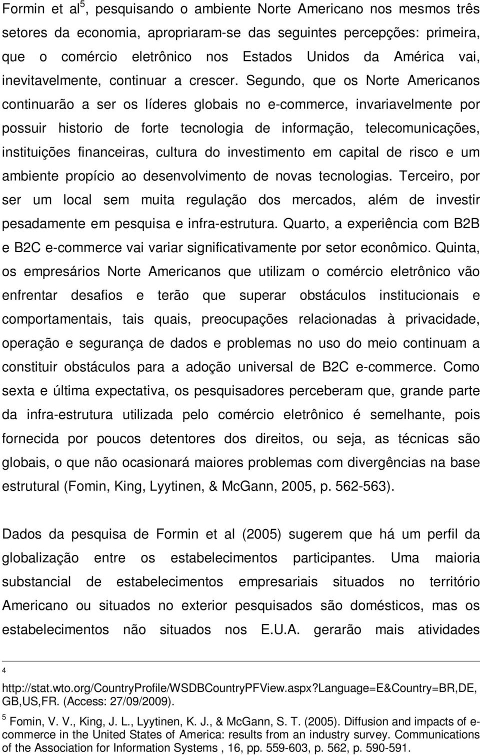 Segundo, que os Norte Americanos continuarão a ser os líderes globais no e-commerce, invariavelmente por possuir historio de forte tecnologia de informação, telecomunicações, instituições