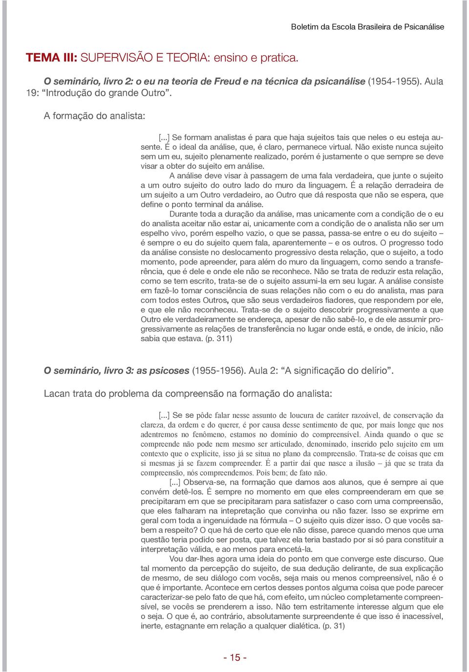 Não existe nunca sujeito sem um eu, sujeito plenamente realizado, porém é justamente o que sempre se deve visar a obter do sujeito em análise.