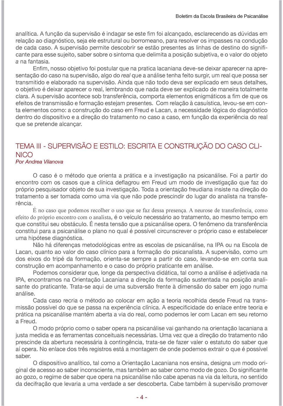 A supervisão permite descobrir se estão presentes as linhas de destino do significante para esse sujeito, saber sobre o sintoma que delimita a posição subjetiva, e o valor do objeto a na fantasia.