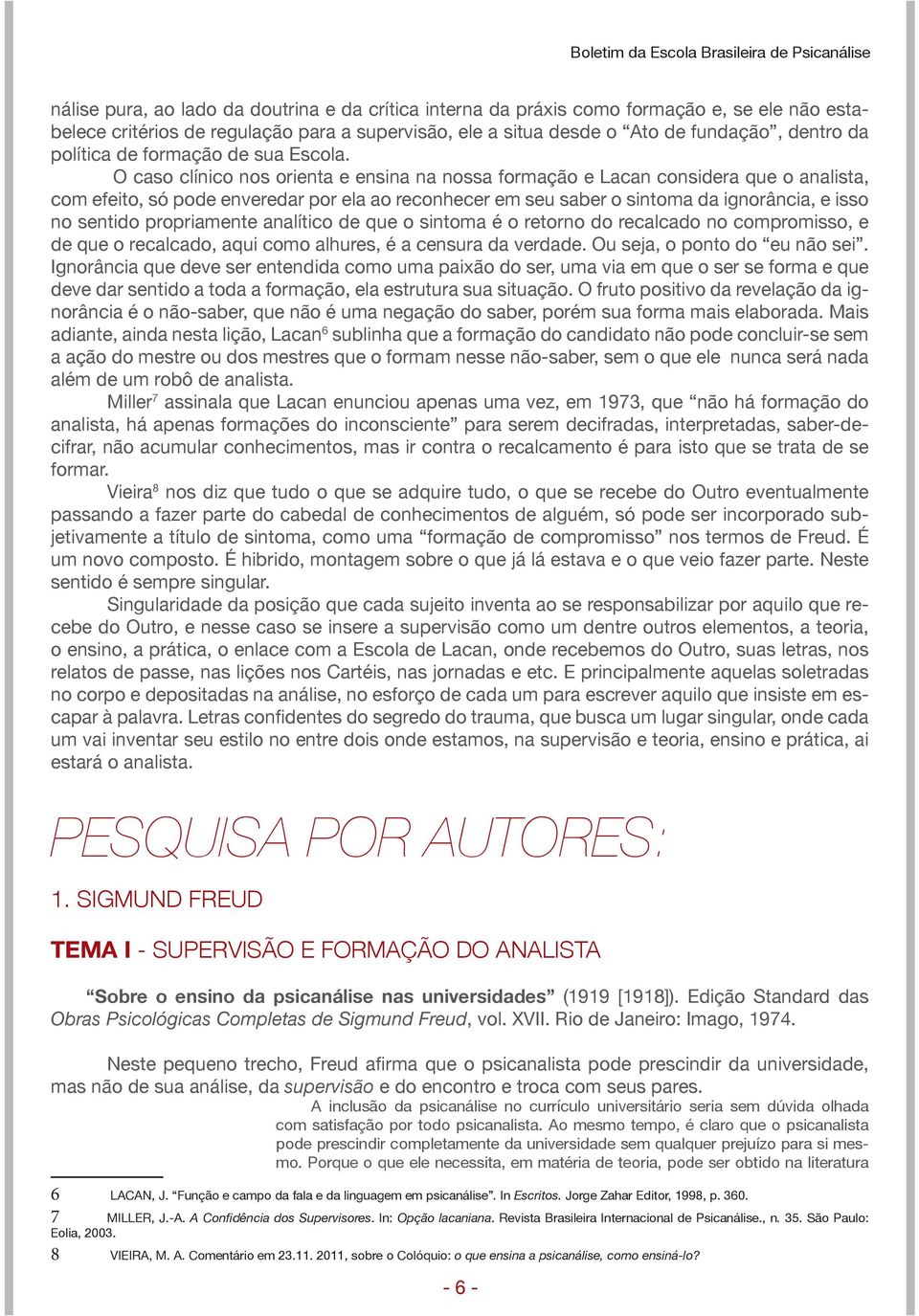 O caso clínico nos orienta e ensina na nossa formação e Lacan considera que o analista, com efeito, só pode enveredar por ela ao reconhecer em seu saber o sintoma da ignorância, e isso no sentido