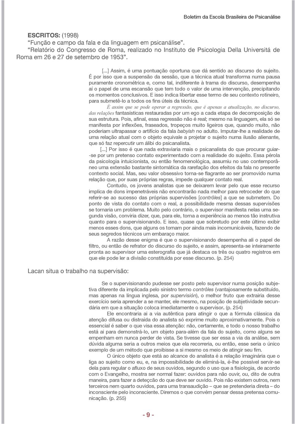 É por isso que a suspensão da sessão, que a técnica atual transforma numa pausa puramente cronométrica e, como tal, indiferente à trama do discurso, desempenha aí o papel de uma escansão que tem todo