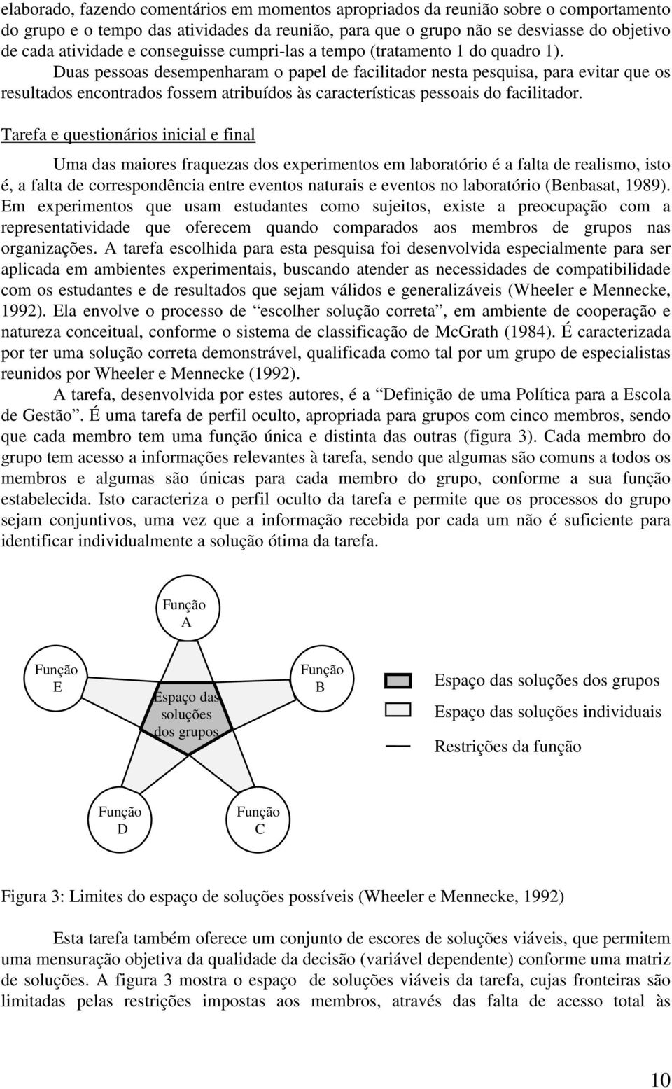 Duas pessoas desempenharam o papel de facilitador nesta pesquisa, para evitar que os resultados encontrados fossem atribuídos às características pessoais do facilitador.