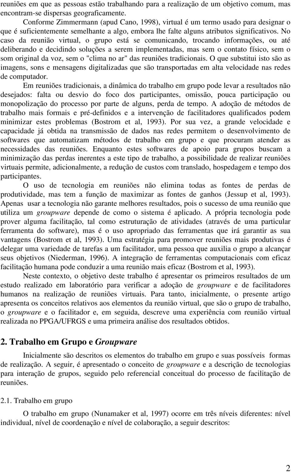 No caso da reunião virtual, o grupo está se comunicando, trocando informações, ou até deliberando e decidindo soluções a serem implementadas, mas sem o contato físico, sem o som original da voz, sem