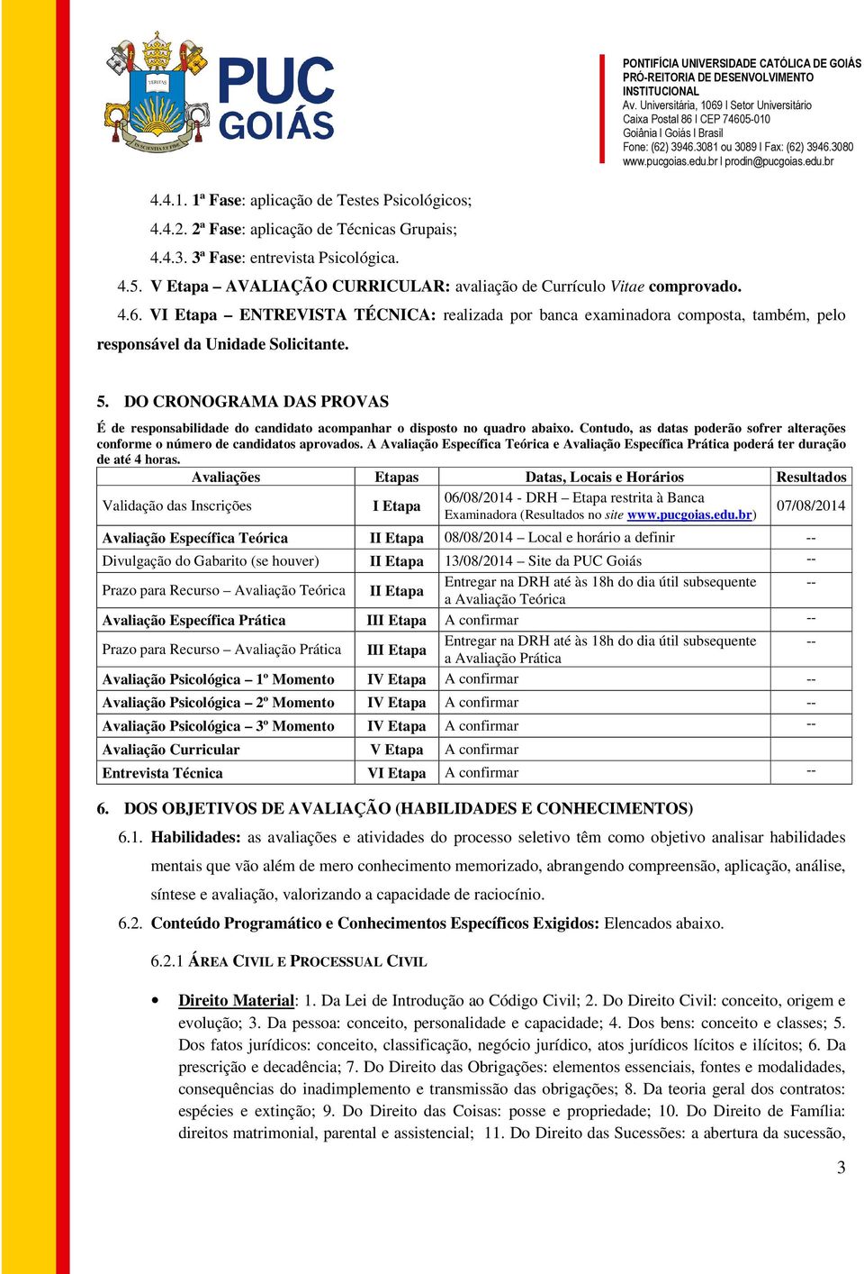 DO CRONOGRAMA DAS PROVAS É de responsabilidade do candidato acompanhar o disposto no quadro abaixo. Contudo, as datas poderão sofrer alterações conforme o número de candidatos aprovados.