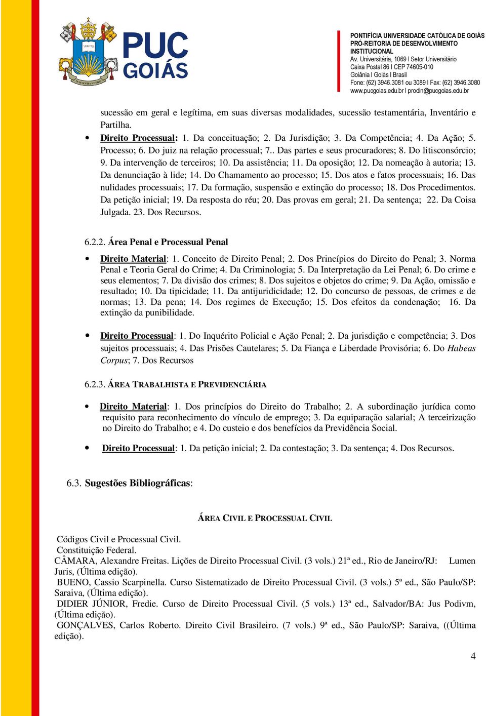 Da nomeação à autoria; 13. Da denunciação à lide; 14. Do Chamamento ao processo; 15. Dos atos e fatos processuais; 16. Das nulidades processuais; 17. Da formação, suspensão e extinção do processo; 18.