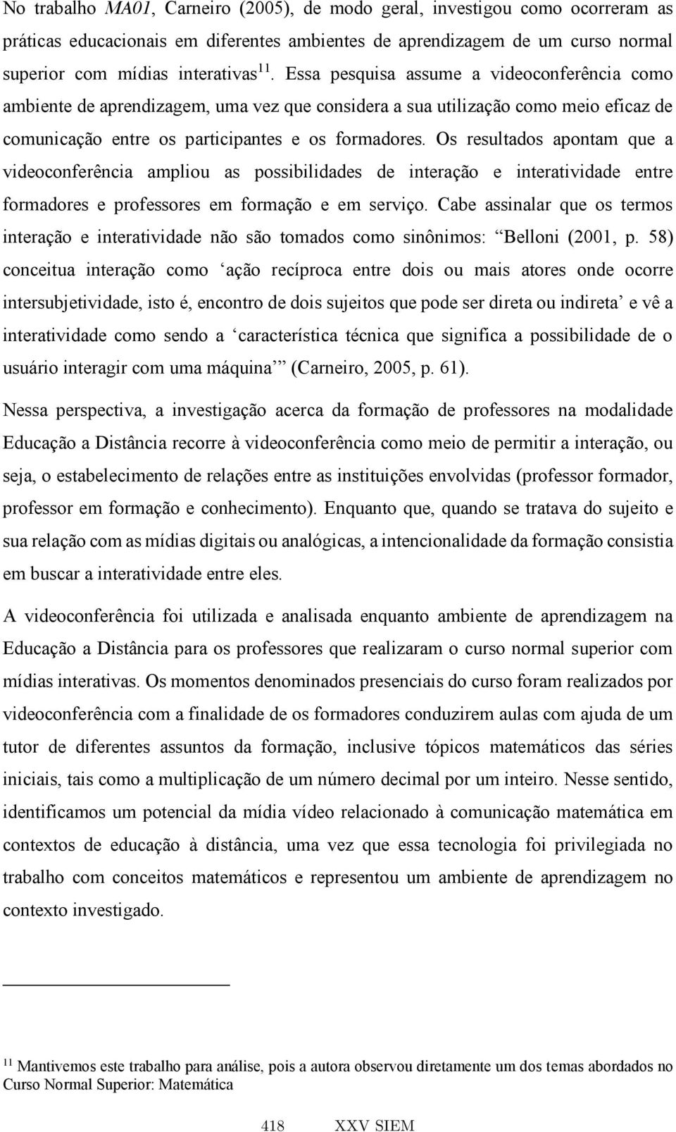 Os resultados apontam que a videoconferência ampliou as possibilidades de interação e interatividade entre formadores e professores em formação e em serviço.