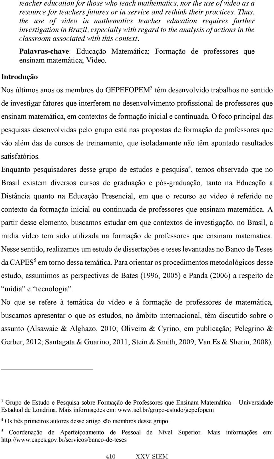 Palavras-chave: Educação Matemática; Formação de professores que ensinam matemática; Vídeo.