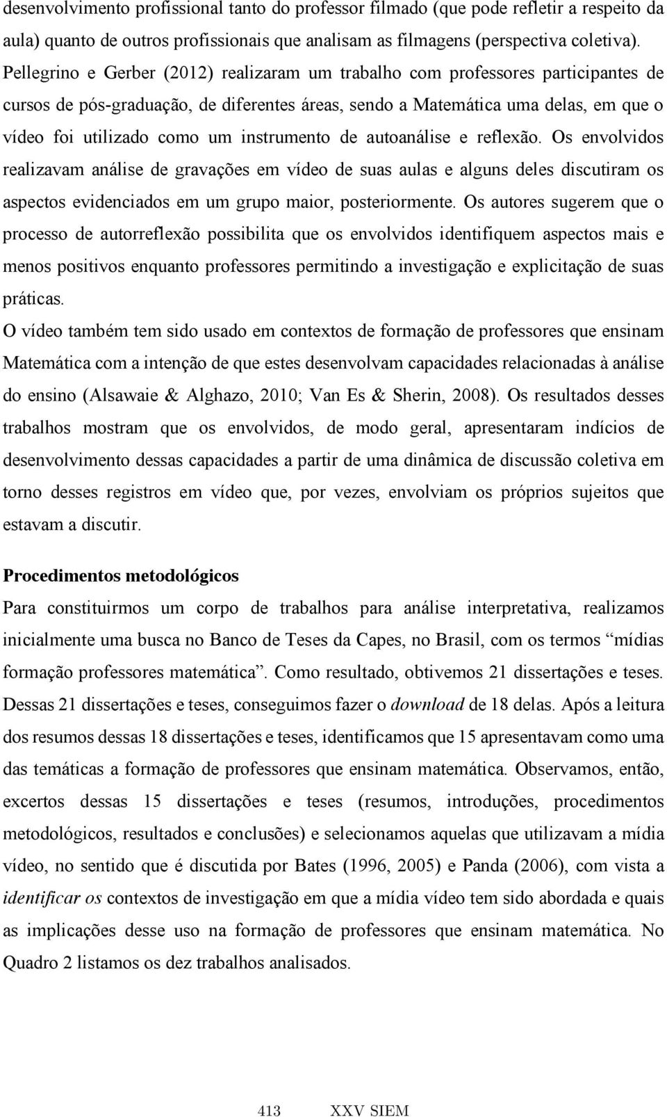 instrumento de autoanálise e reflexão. Os envolvidos realizavam análise de gravações em vídeo de suas aulas e alguns deles discutiram os aspectos evidenciados em um grupo maior, posteriormente.