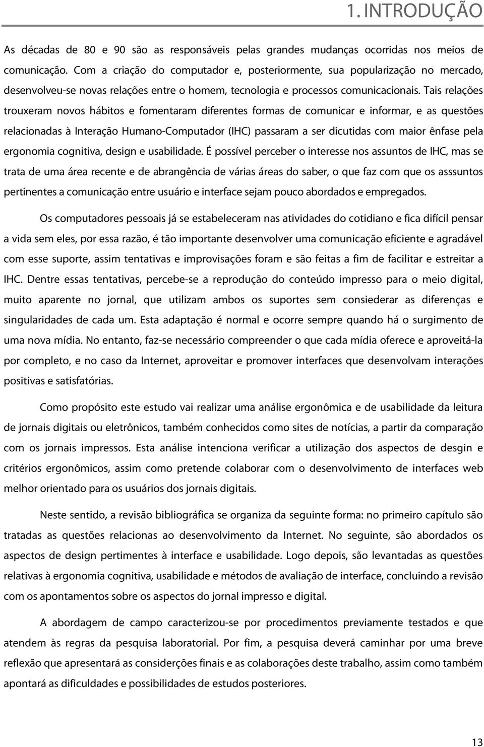 Tais relações trouxeram novos hábitos e fomentaram diferentes formas de comunicar e informar, e as questões relacionadas à Interação Humano-Computador (IHC) passaram a ser dicutidas com maior ênfase