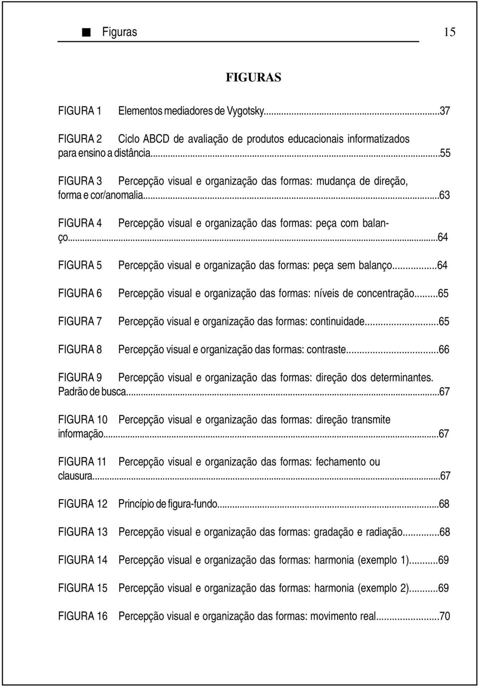 ..64 FIGURA 5 FIGURA 6 FIGURA 7 FIGURA 8 Percepção visual e organização das formas: peça sem balanço...64 Percepção visual e organização das formas: níveis de concentração.