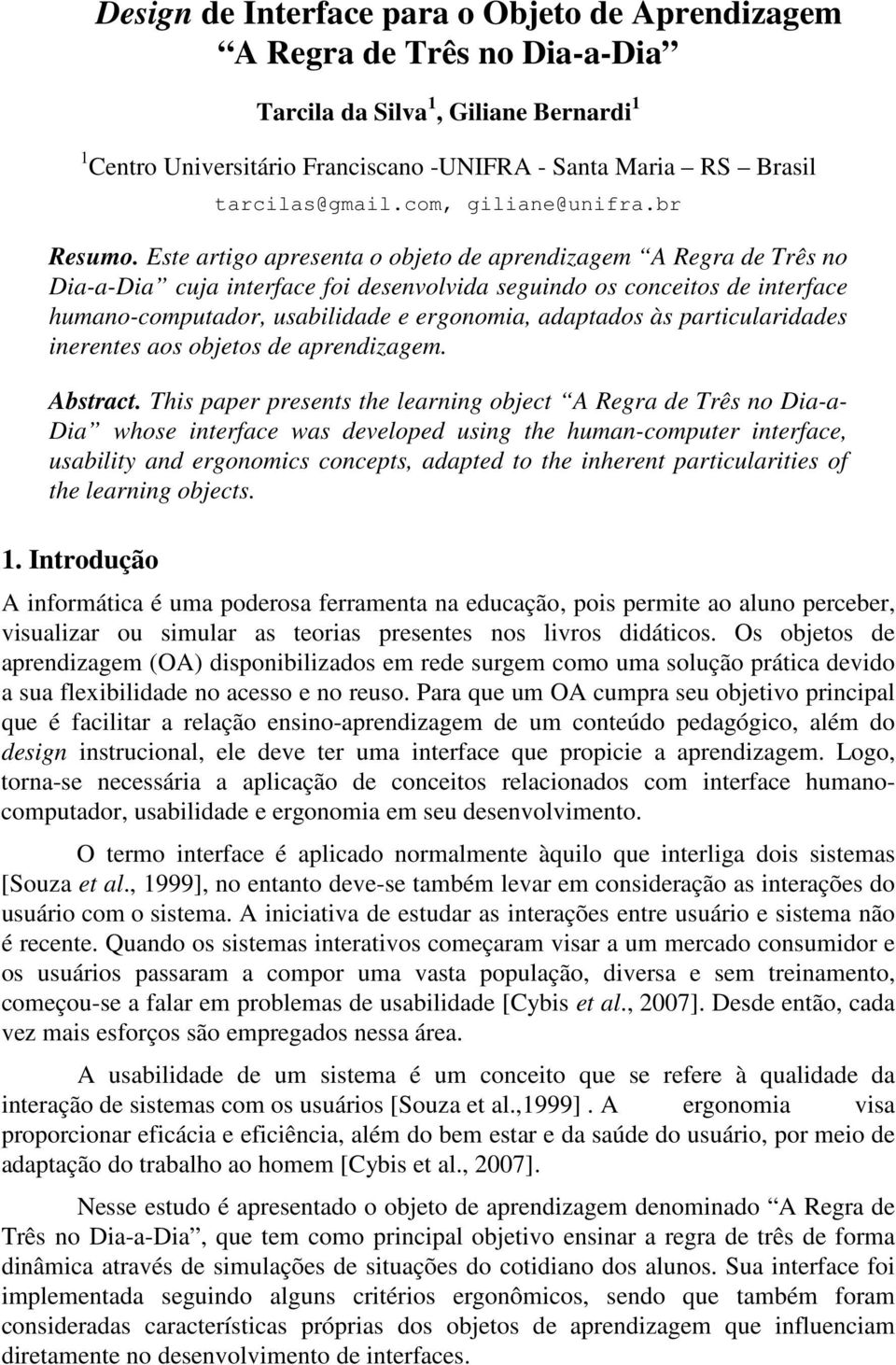 Este artigo apresenta o objeto de aprendizagem A Regra de Três no Dia-a-Dia cuja interface foi desenvolvida seguindo os conceitos de interface humano-computador, usabilidade e ergonomia, adaptados às