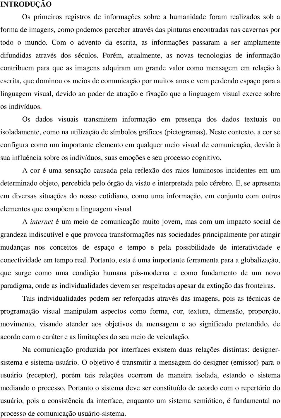 Porém, atualmente, as novas tecnologias de informação contribuem para que as imagens adquiram um grande valor como mensagem em relação à escrita, que dominou os meios de comunicação por muitos anos e