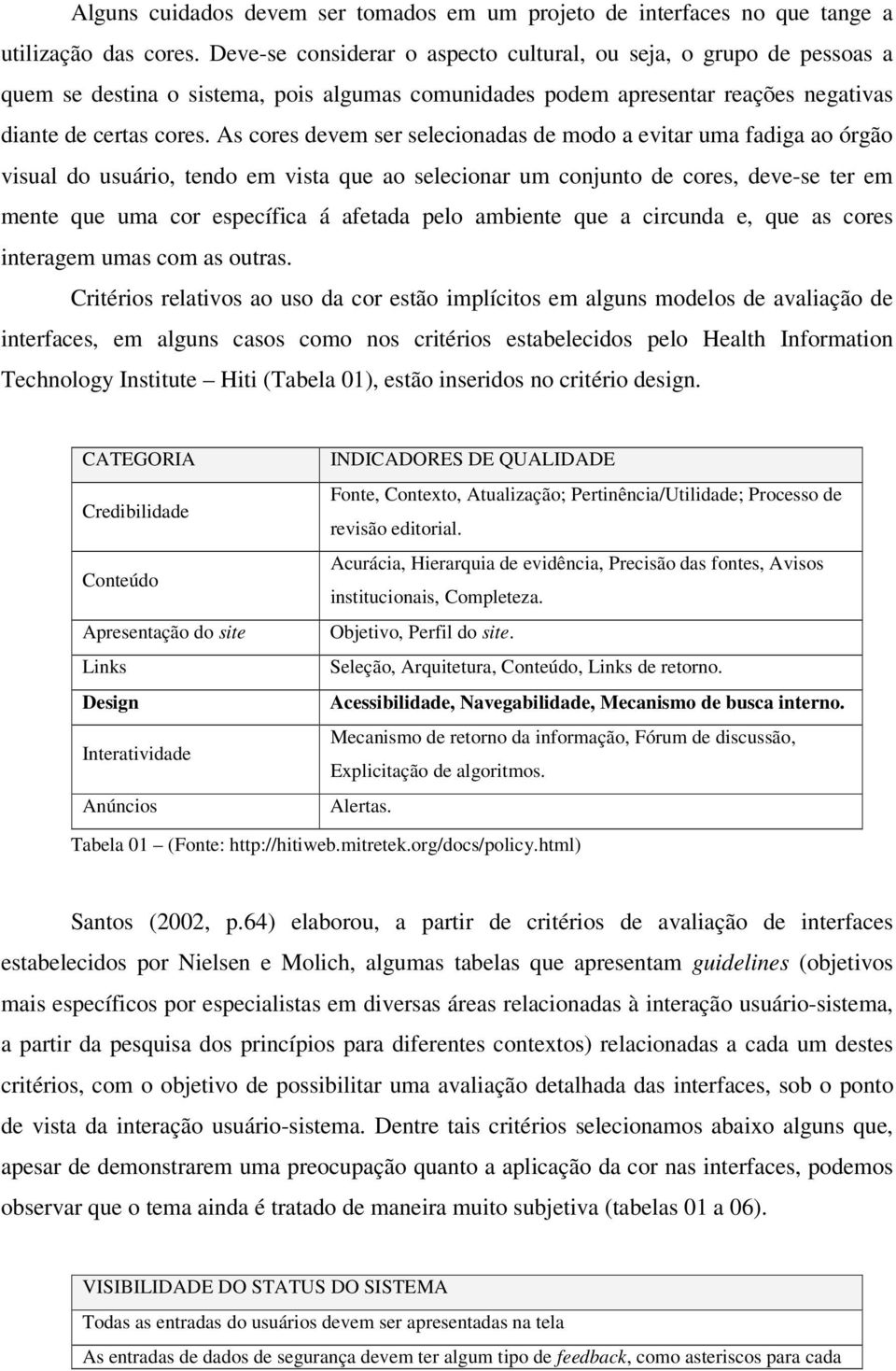 As cores devem ser selecionadas de modo a evitar uma fadiga ao órgão visual do usuário, tendo em vista que ao selecionar um conjunto de cores, deve-se ter em mente que uma cor específica á afetada