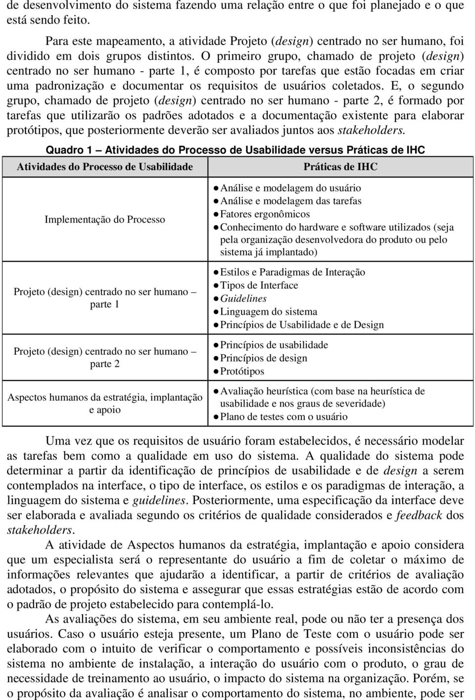 O primeiro grupo, chamado de projeto (design) centrado no ser humano - parte 1, é composto por tarefas que estão focadas em criar uma padronização e documentar os requisitos de usuários coletados.