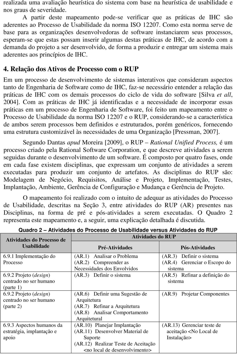 Como esta norma serve de base para as organizações desenvolvedoras de software instanciarem seus processos, esperam-se que estas possam inserir algumas destas práticas de IHC, de acordo com a demanda