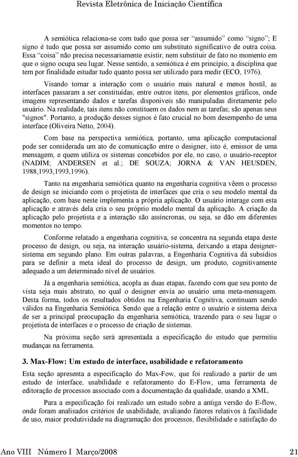 Nesse sentido, a semiótica é em princípio, a disciplina que tem por finalidade estudar tudo quanto possa ser utilizado para medir (ECO, 1976).