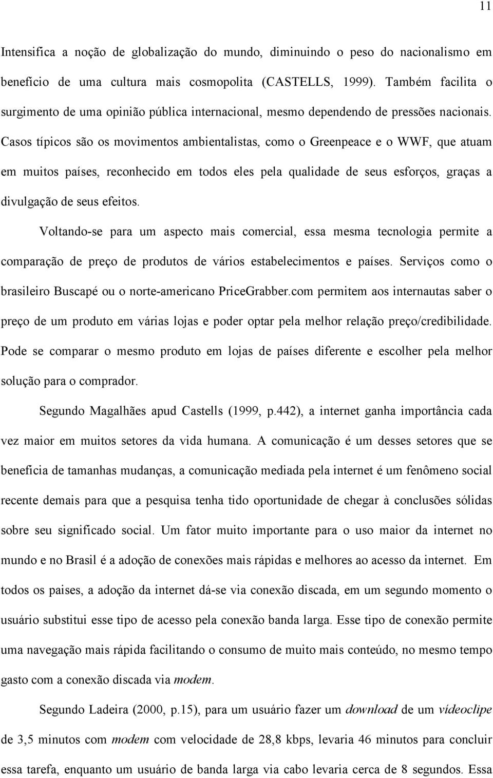 Casos típicos são os movimentos ambientalistas, como o Greenpeace e o WWF, que atuam em muitos países, reconhecido em todos eles pela qualidade de seus esforços, graças a divulgação de seus efeitos.