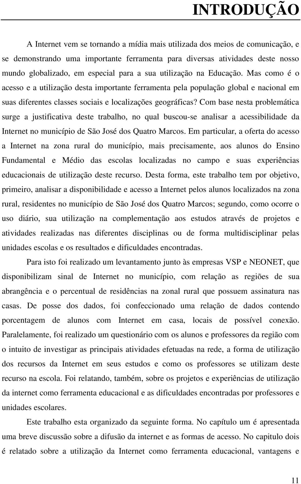 Com base nesta problemática surge a justificativa deste trabalho, no qual buscou-se analisar a acessibilidade da Internet no município de São José dos Quatro Marcos.