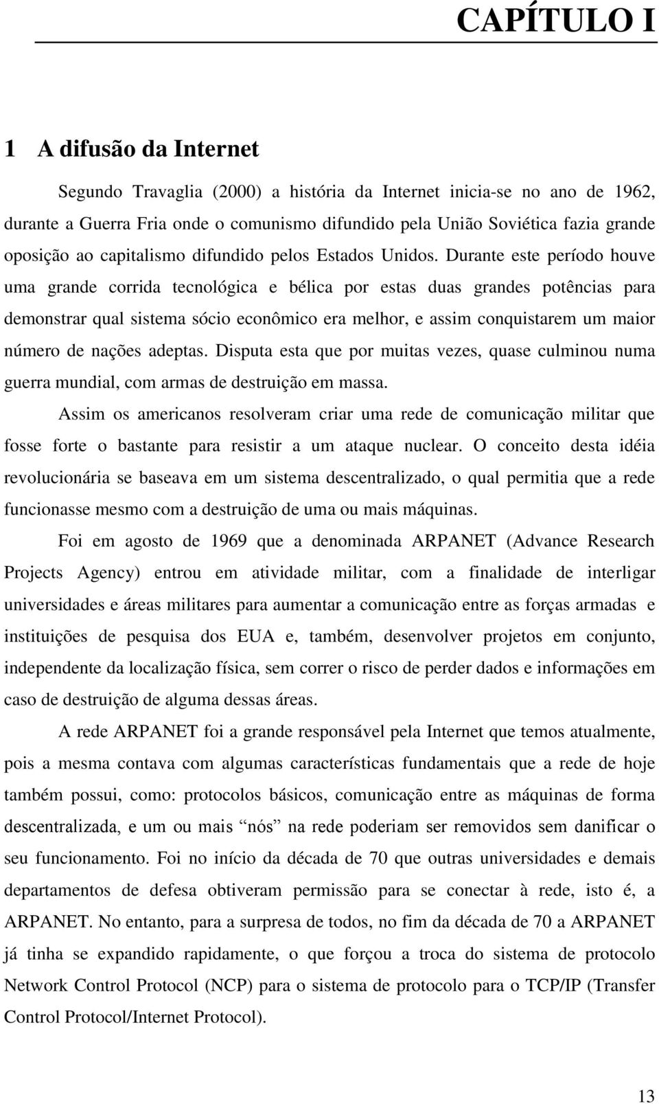 Durante este período houve uma grande corrida tecnológica e bélica por estas duas grandes potências para demonstrar qual sistema sócio econômico era melhor, e assim conquistarem um maior número de