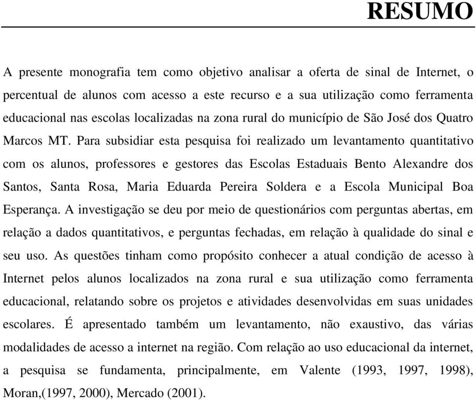 Para subsidiar esta pesquisa foi realizado um levantamento quantitativo com os alunos, professores e gestores das Escolas Estaduais Bento Alexandre dos Santos, Santa Rosa, Maria Eduarda Pereira