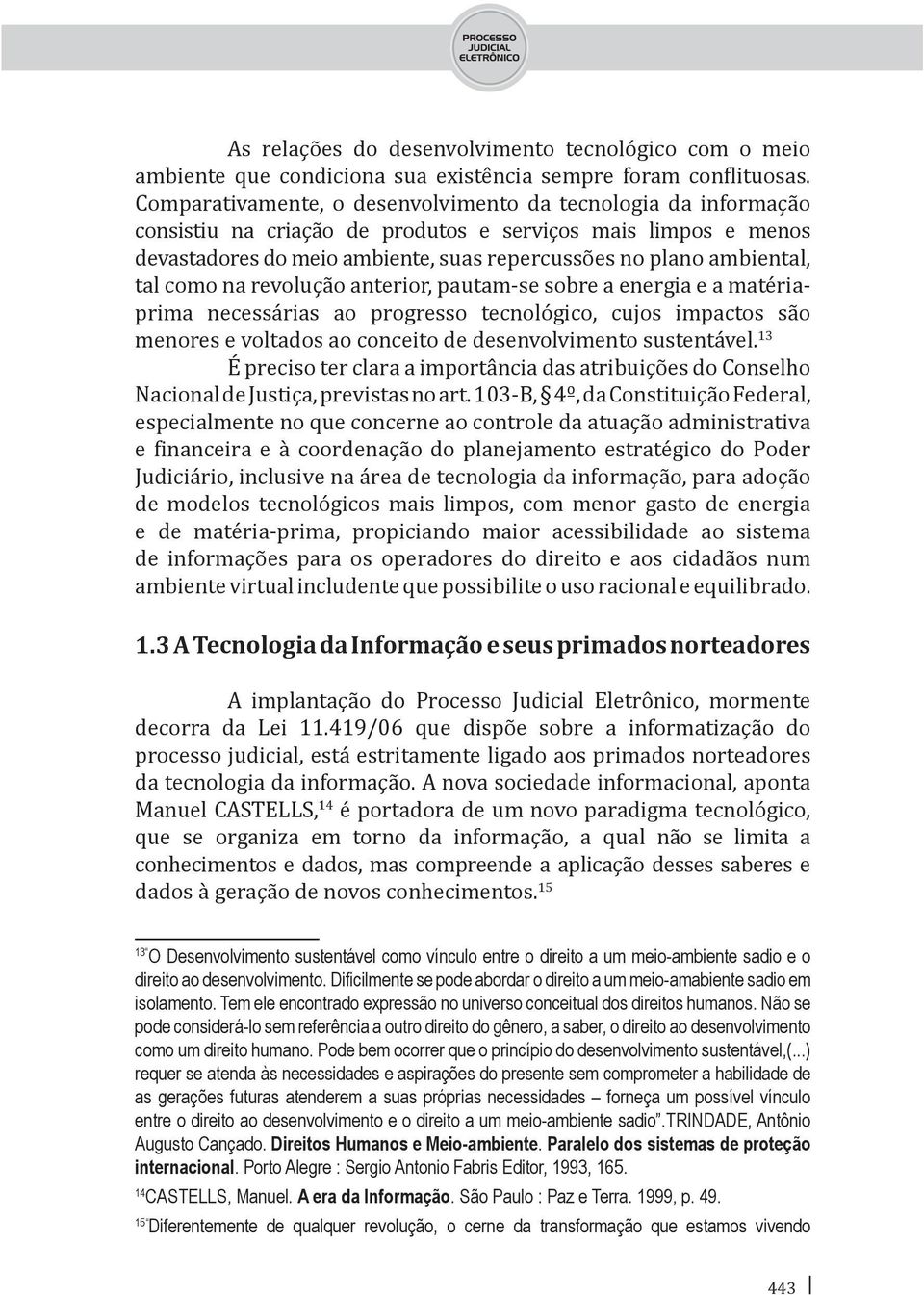 tal como na revolução anterior, pautam-se sobre a energia e a matériaprima necessárias ao progresso tecnológico, cujos impactos são menores e voltados ao conceito de desenvolvimento sustentável.