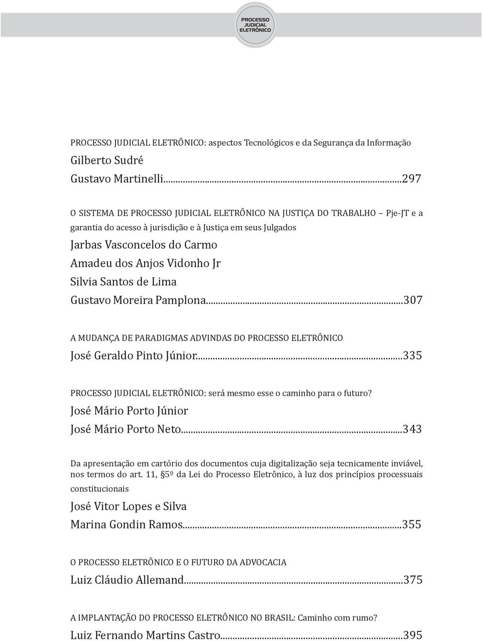 Silvia Santos de Lima Gustavo Moreira Pamplona...307 A MUDANÇA DE PARADIGMAS ADVINDAS DO PROCESSO ELETRÔNICO José Geraldo Pinto Júnior.